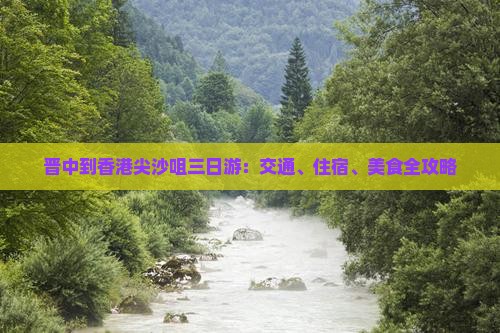 晋中到香港尖沙咀三日游：交通、住宿、美食全攻略