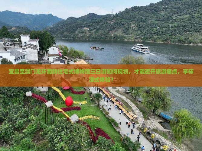 宜昌至澳门龙环葡韵住宅式博物馆三日游如何规划，才能避开旅游痛点，享柿浸式体验？