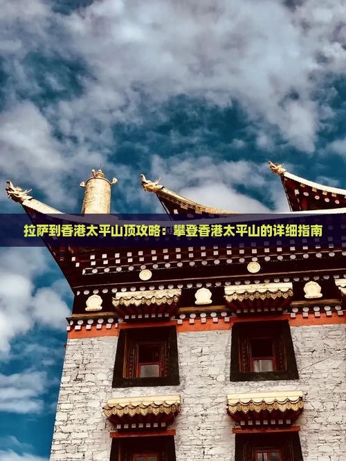拉萨到香港太平山顶攻略：攀登香港太平山的详细指南