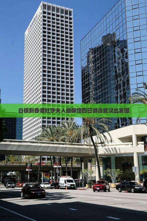 白银到香港杜莎夫人蜡像馆四日游含武汉出发团