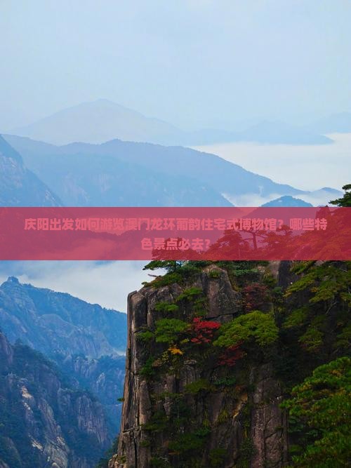庆阳出发如何游览澳门龙环葡韵住宅式博物馆？哪些特色景点必去？