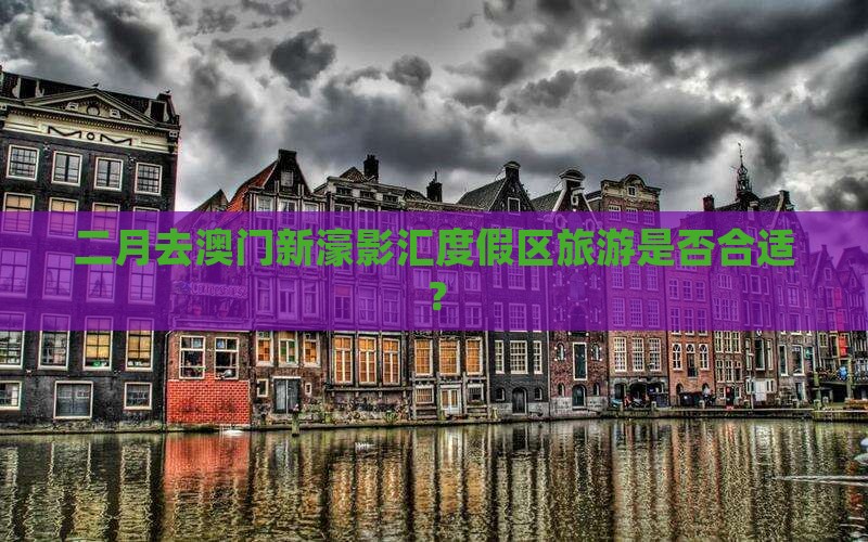 二月去澳门新濠影汇度假区旅游是否合适？