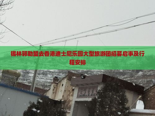 锡林郭勒盟去香港迪士尼乐园大型旅游团招募启事及行程安排