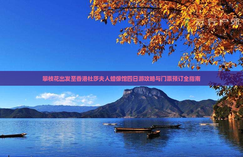 攀枝花出发至香港杜莎夫人蜡像馆四日游攻略与门票预订全指南