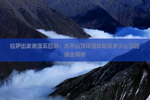 拉萨出发港澳五日游：太平山顶详细攻略及多少山顶路线全解析