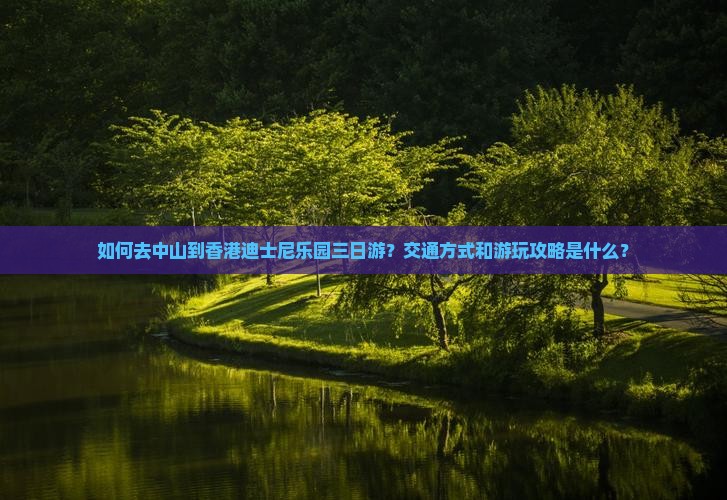 如何去中山到香港迪士尼乐园三日游？交通方式和游玩攻略是什么？