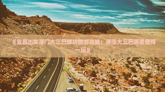 《宜昌出发澳门大三巴牌坊旅游攻略：港澳大三巴哪里值得一玩》