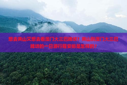 想去黄山又想去看澳门大三巴牌坊？黄山到澳门大三巴牌坊的一日游行程安排是怎样的？