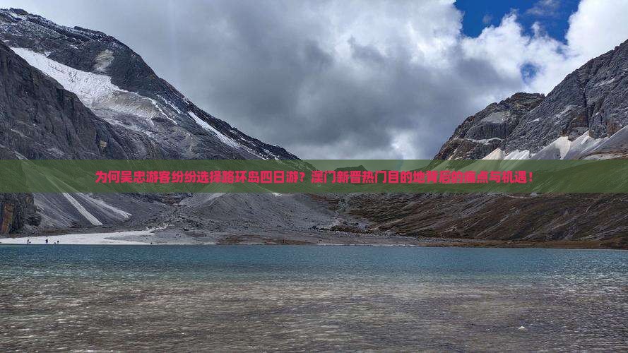 为何吴忠游客纷纷选择路环岛四日游？澳门新晋热门目的地背后的痛点与机遇！
