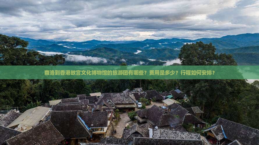 商洛到香港故宫文化博物馆的旅游团有哪些？费用是多少？行程如何安排？