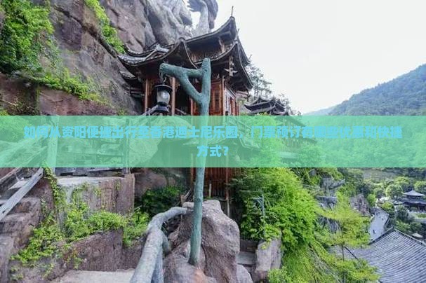 如何从资阳便捷出行至香港迪士尼乐园，门票预订有哪些优惠和快捷方式？