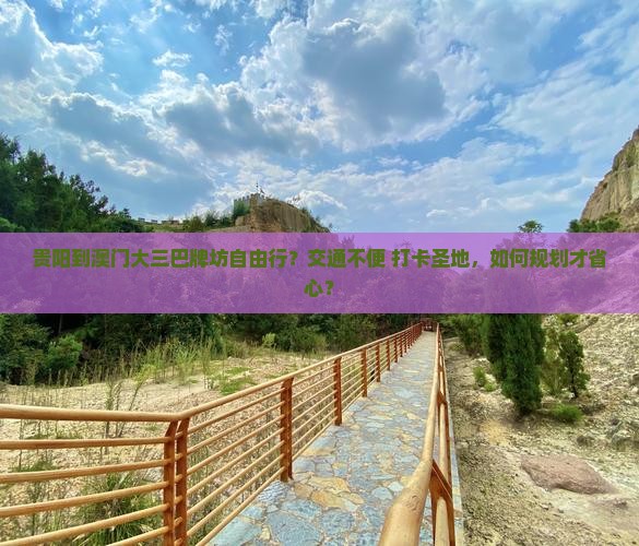 贵阳到澳门大三巴牌坊自由行？交通不便+打卡圣地，如何规划才省心？