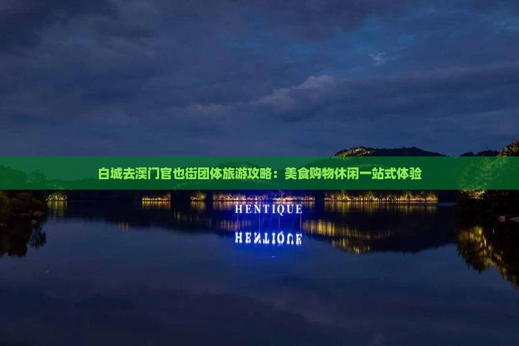 白城去澳门官也街团体旅游攻略：美食购物休闲一站式体验