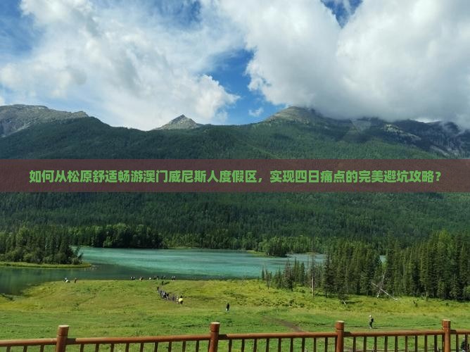 如何从松原舒适畅游澳门威尼斯人度假区，实现四日痛点的完美避坑攻略？