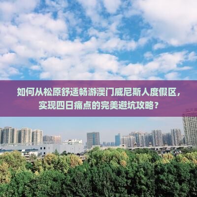 如何从松原舒适畅游澳门威尼斯人度假区，实现四日痛点的完美避坑攻略？