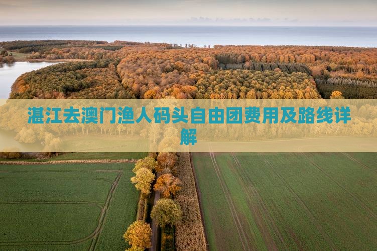 湛江去澳门渔人码头自由团费用及路线详解