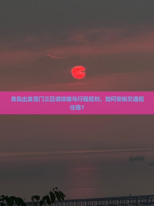 青岛出发澳门三日游攻略与行程规划，如何安排交通和住宿？