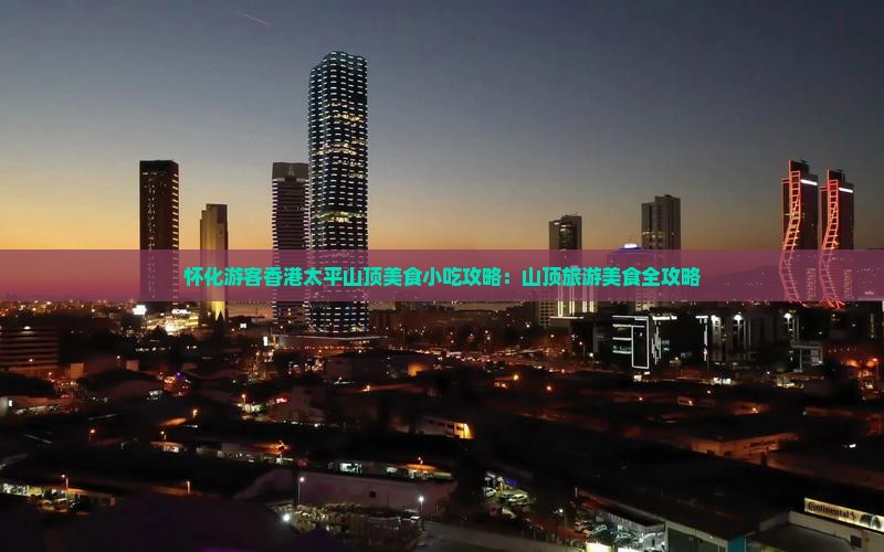 怀化游客香港太平山顶美食小吃攻略：山顶旅游美食全攻略