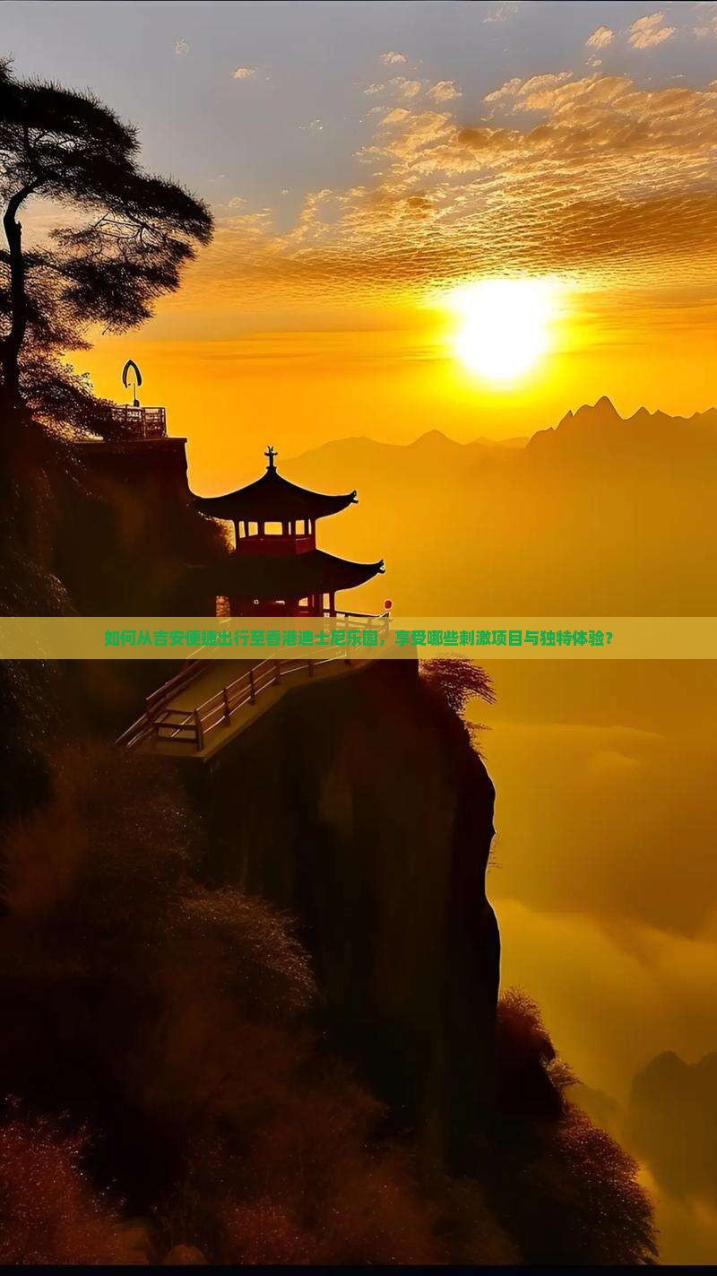 如何从吉安便捷出行至香港迪士尼乐园，享受哪些刺激项目与独特体验？