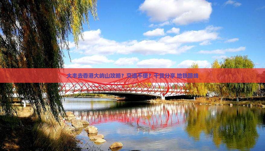大丰去香港大屿山攻略？交通不便？干货分享+地铁路线
