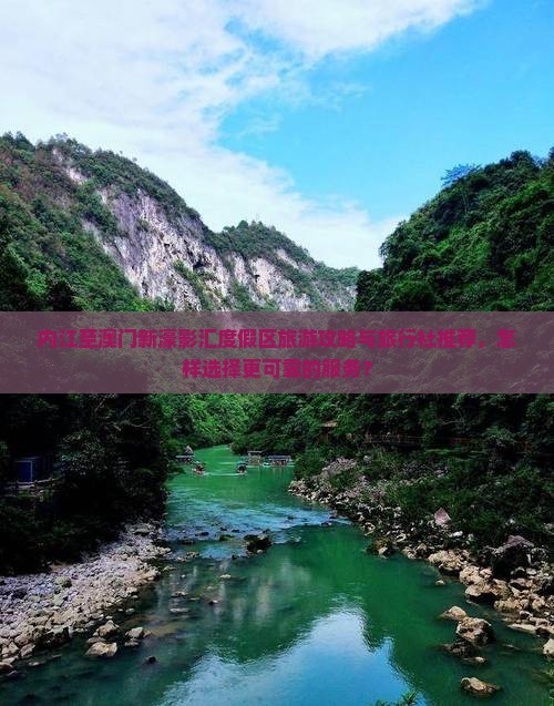 内江至澳门新濠影汇度假区旅游攻略与旅行社推荐，怎样选择更可靠的服务？
