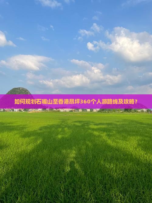 如何规划石嘴山至香港昂坪360个人游路线及攻略？