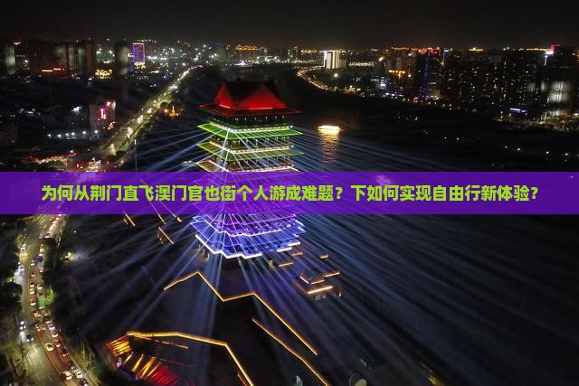 为何从荆门直飞澳门官也街个人游成难题？下如何实现自由行新体验？