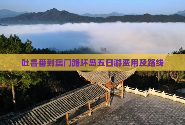 吐鲁番到澳门路环岛五日游费用及路线