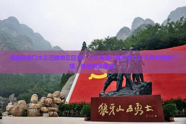 湘西到澳门大三巴牌坊三日游？三天两晚行程太赶？打卡网红地澳门塔，体验刺激蹦极！