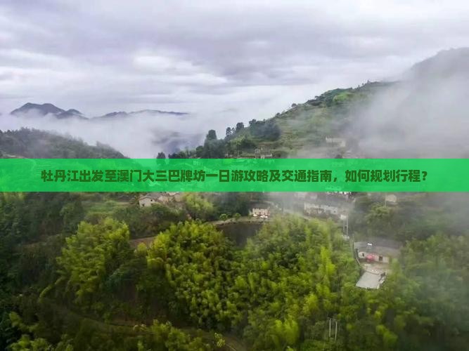 牡丹江出发至澳门大三巴牌坊一日游攻略及交通指南，如何规划行程？
