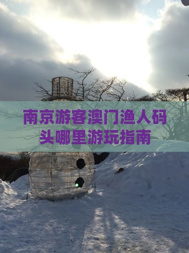 南京游客澳门渔人码头哪里游玩指南