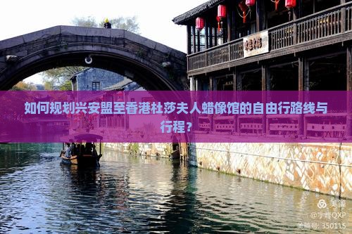如何规划兴安盟至香港杜莎夫人蜡像馆的自由行路线与行程？