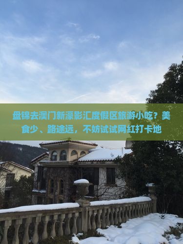 盘锦去澳门新濠影汇度假区旅游小吃？美食少、路途远，不妨试试网红打卡地
