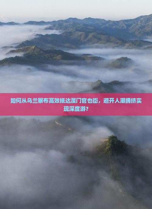 如何从乌兰察布高效抵达澳门官也街，避开人潮拥挤实现深度游？