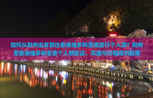 如何从荆州出发前往香港维多利亚港进行个人游？荆州至香港维多利亚港个人游签证、交通与行程规划指南