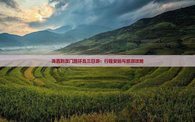 海西到澳门路环岛三日游：行程安排与旅游攻略