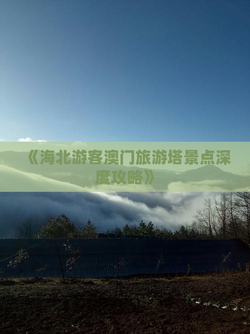 《海北游客澳门旅游塔景点深度攻略》