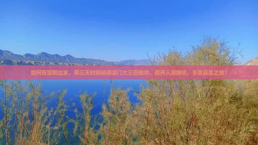 如何在邯郸出发，用三天时间畅游澳门大三巴牌坊，避开人潮拥挤，享受品质之旅？