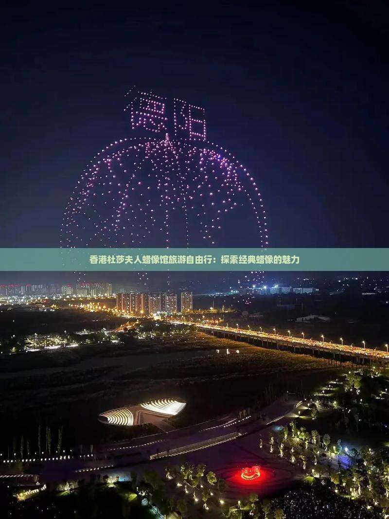 香港杜莎夫人蜡像馆旅游自由行：探索经典蜡像的魅力
