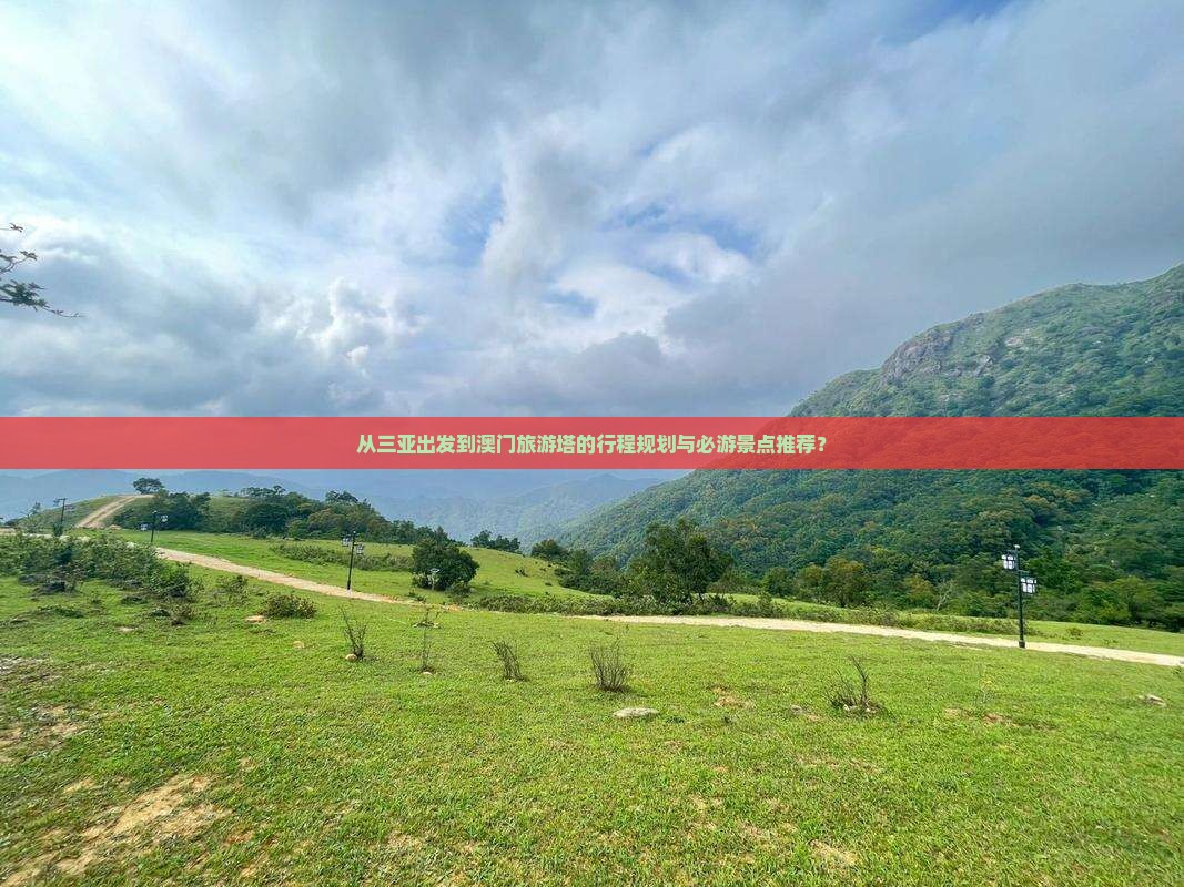 从三亚出发到澳门旅游塔的行程规划与必游景点推荐？