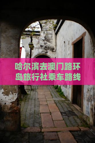 哈尔滨去澳门路环岛旅行社乘车路线指南