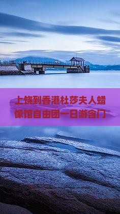 上饶到香港杜莎夫人蜡像馆自由团一日游含门票攻略指南