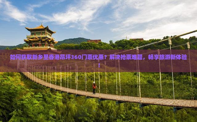 如何获取新乡至香港昂坪360门票优惠？解决抢票难题，畅享旅游新体验！