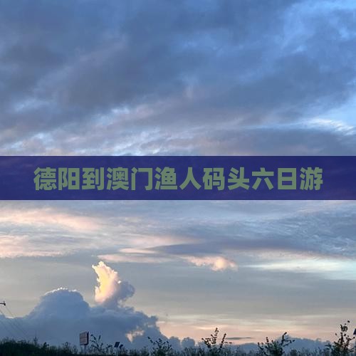 德阳到澳门渔人码头六日游