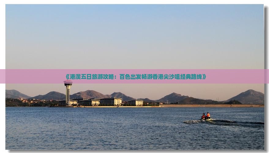 《港澳五日旅游攻略:百色出发畅游香港尖沙咀经典路线》 《港澳五日旅游攻略:百色出发畅游香港尖沙咀经典路线》