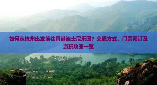 如何从杭州出发前往香港迪士尼乐园？交通方式、门票预订及游玩攻略一览