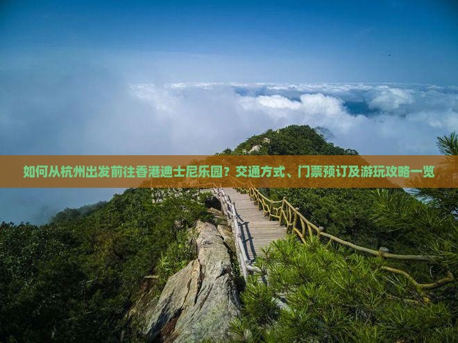 如何从杭州出发前往香港迪士尼乐园？交通方式、门票预订及游玩攻略一览