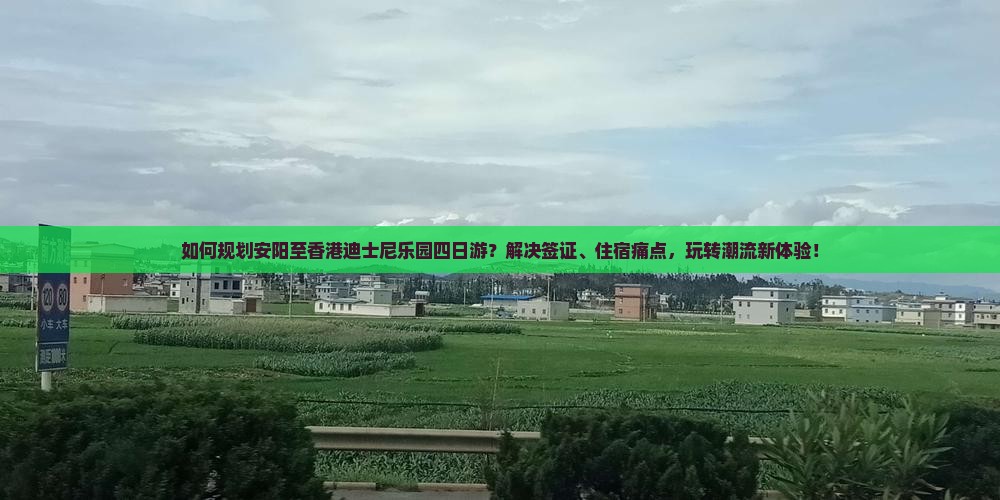 如何规划安阳至香港迪士尼乐园四日游？解决签证、住宿痛点，玩转潮流新体验！