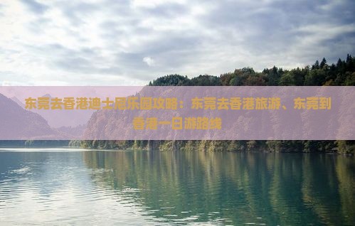 东莞去香港迪士尼乐园攻略：东莞去香港旅游、东莞到香港一日游路线