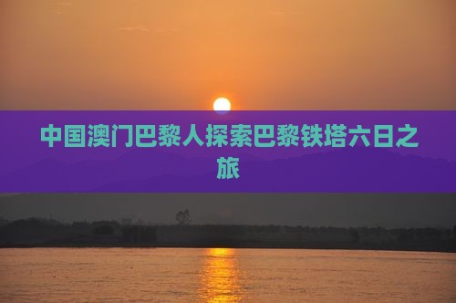 中国澳门巴黎人探索巴黎铁塔六日之旅